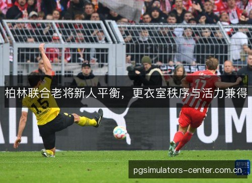 柏林联合老将新人平衡，更衣室秩序与活力兼得